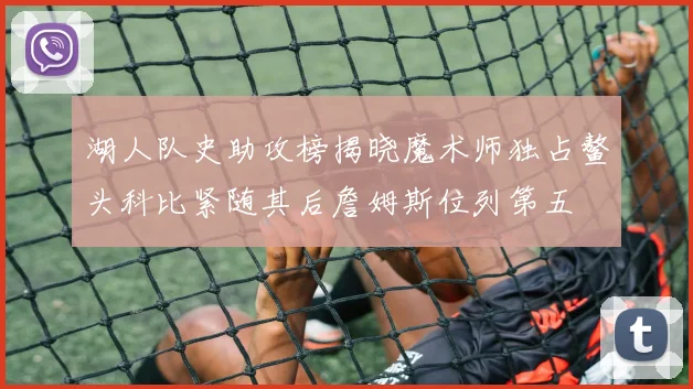 湖人队史助攻榜揭晓魔术师独占鳌头科比紧随其后詹姆斯位列第五