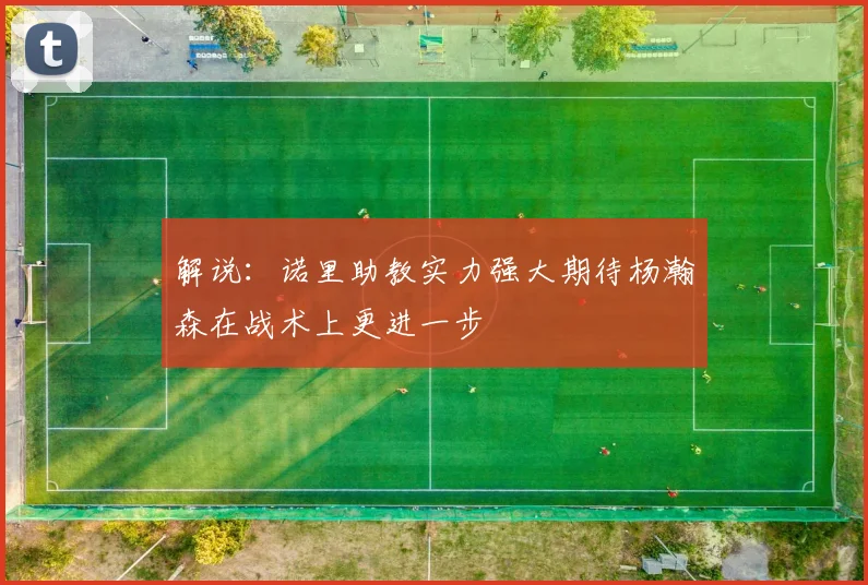 解说：诺里助教实力强大期待杨瀚森在战术上更进一步