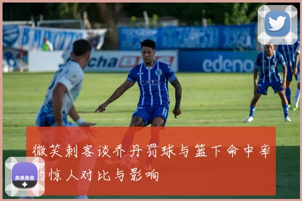 微笑刺客谈乔丹罚球与篮下命中率的惊人对比与影响