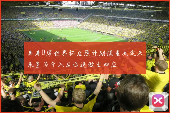 库库B席世界杯后原计划慎重决定未来皇马介入后迅速做出回应