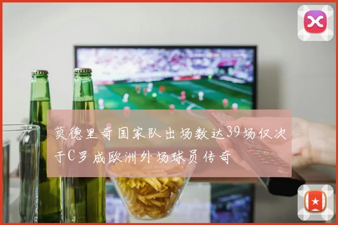莫德里奇国家队出场数达39场仅次于C罗成欧洲外场球员传奇