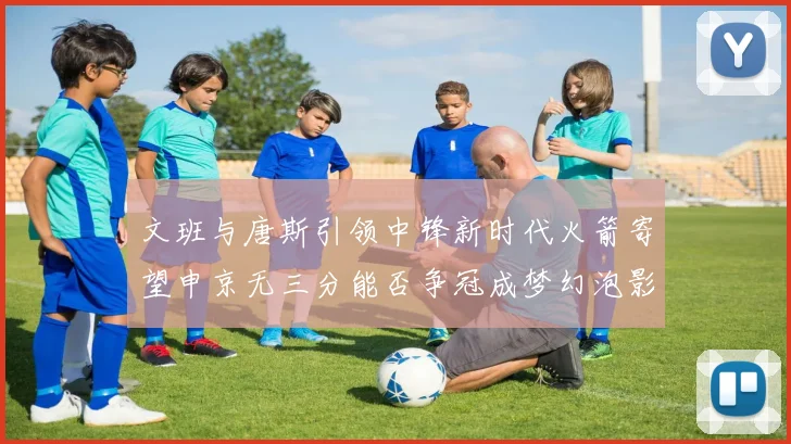 文班与唐斯引领中锋新时代火箭寄望申京无三分能否争冠成梦幻泡影