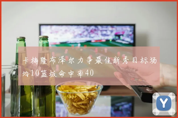 卡梅隆布泽尔力争最佳新秀目标场均10篮板命中率40