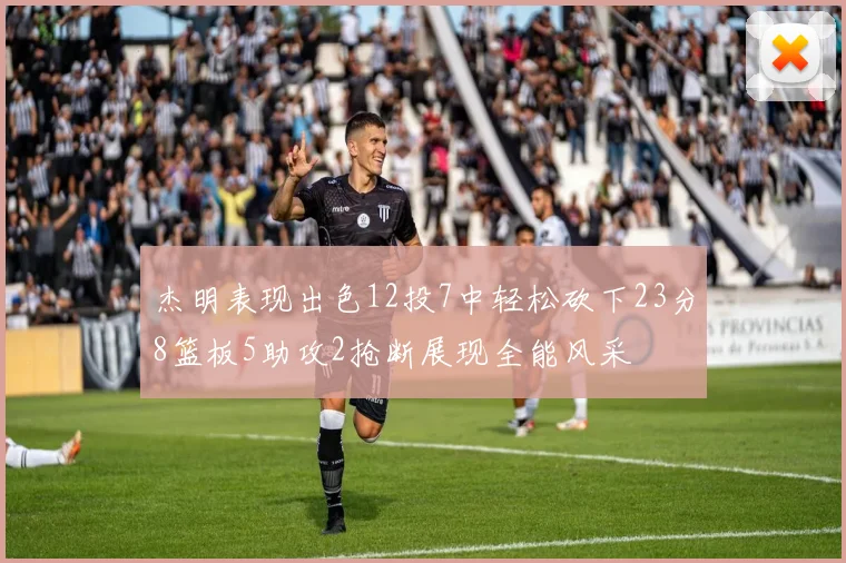 杰明表现出色12投7中轻松砍下23分8篮板5助攻2抢断展现全能风采