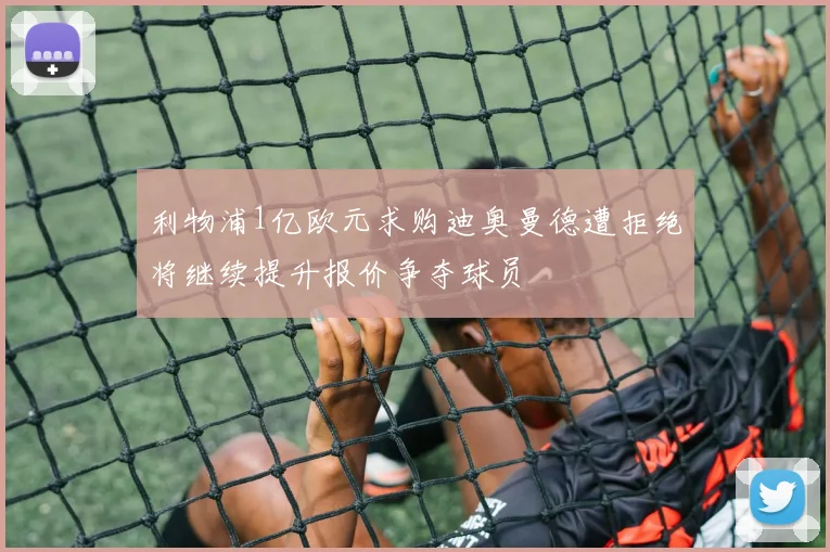 利物浦1亿欧元求购迪奥曼德遭拒绝将继续提升报价争夺球员